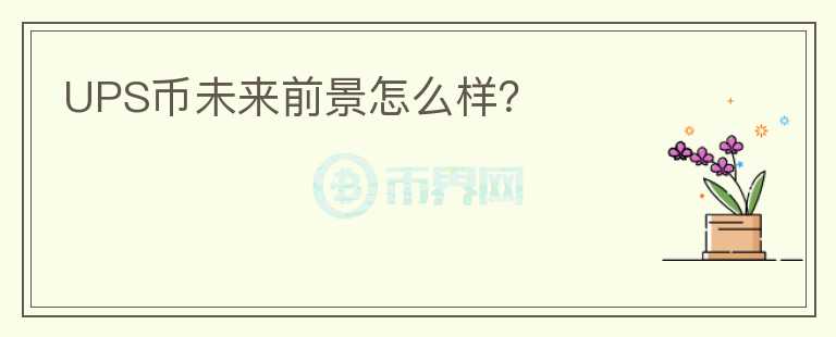 UPS幣未來前景怎么樣？