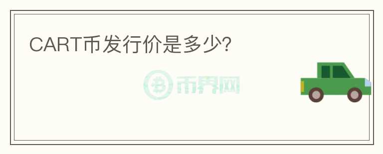 CART幣發(fā)行價(jià)是多少？