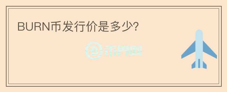BURN幣發(fā)行價(jià)是多少？