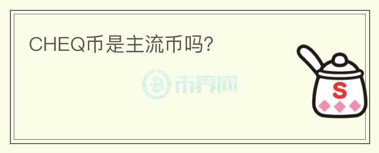 CHEQ幣是主流幣嗎？