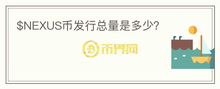 $NEXUS幣發(fā)行總量是多少？