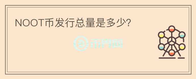 NOOT幣發(fā)行總量是多少？