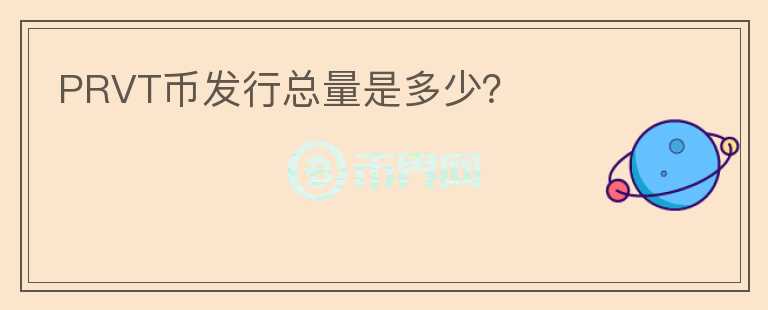 PRVT幣發(fā)行總量是多少？