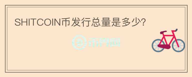 SHITCOIN幣發(fā)行總量是多少？