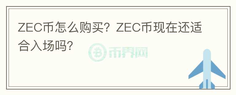ZEC幣怎么購買？ZEC幣現(xiàn)在還適合入場嗎？