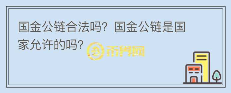 國金公鏈合法嗎？國金公鏈?zhǔn)菄以试S的嗎？