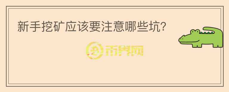 新手挖礦應(yīng)該要注意哪些坑？