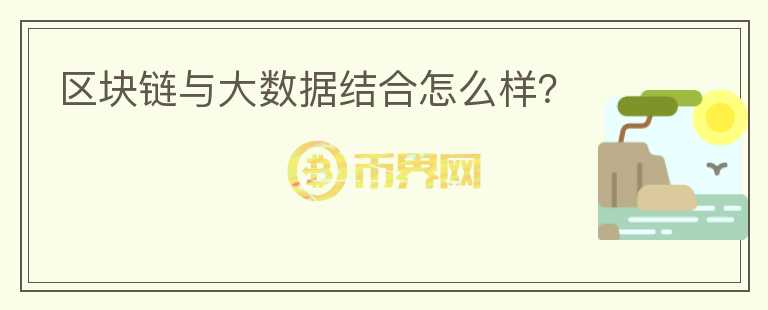 區(qū)塊鏈與大數(shù)據(jù)結(jié)合怎么樣？
