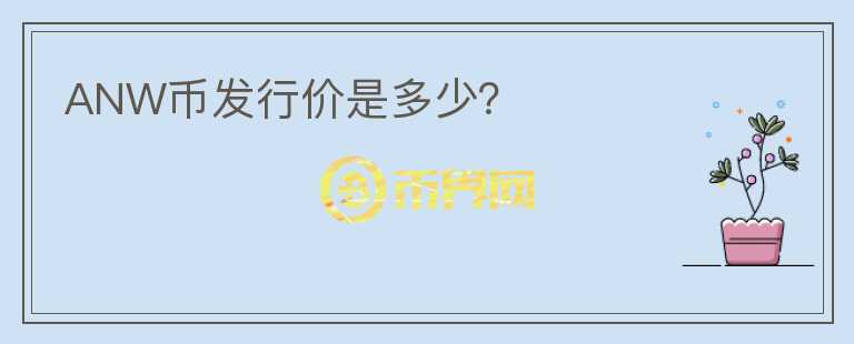 ANW幣發(fā)行價是多少？