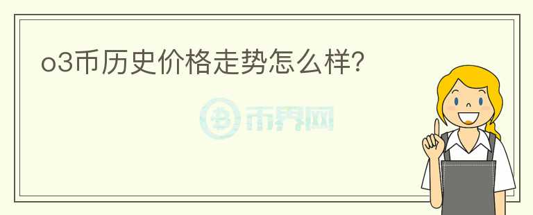 o3幣歷史價(jià)格走勢怎么樣？