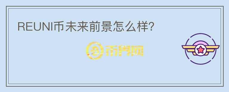 REUNI幣未來(lái)前景怎么樣？