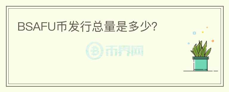 BSAFU幣發(fā)行總量是多少？