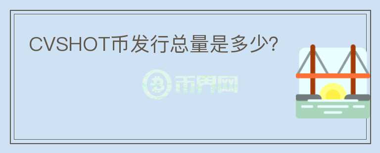 CVSHOT幣發(fā)行總量是多少？