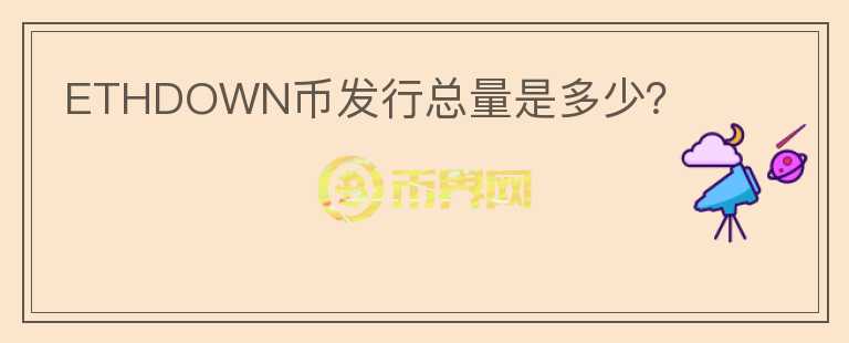 ETHDOWN幣發(fā)行總量是多少？