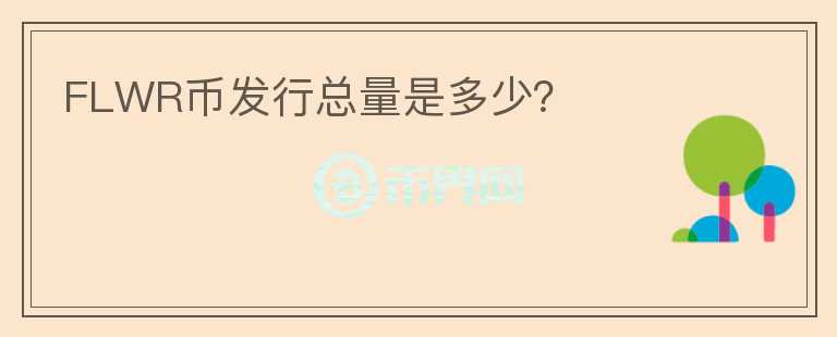FLWR幣發(fā)行總量是多少？