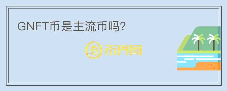 GNFT幣是主流幣嗎？