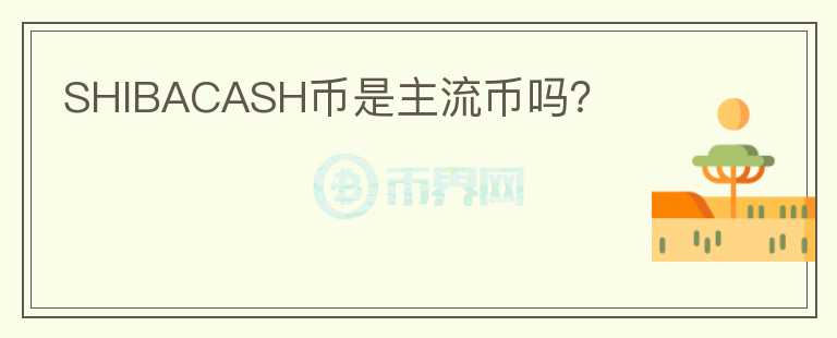 SHIBACASH幣是主流幣嗎？