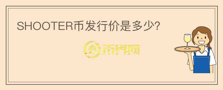 SHOOTER幣發(fā)行價(jià)是多少？