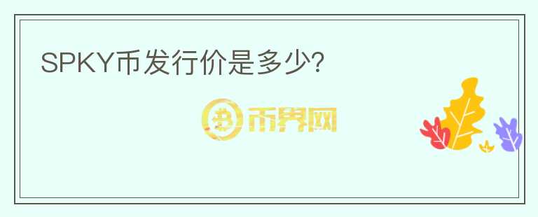 SPKY幣發(fā)行價(jià)是多少？