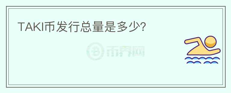 TAKI幣發(fā)行總量是多少？