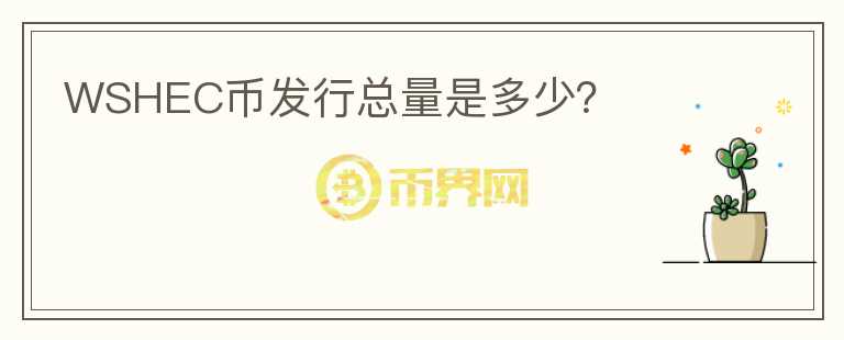 WSHEC幣發(fā)行總量是多少？