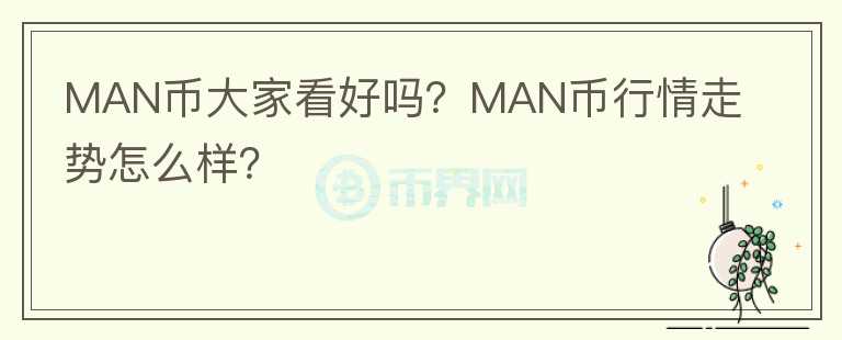 MAN幣大家看好嗎？MAN幣行情走勢(shì)怎么樣？