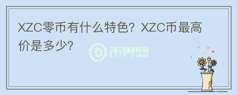 XZC零幣有什么特色？XZC幣最高價是多少？