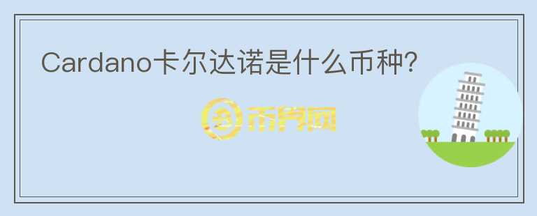 Cardano卡爾達(dá)諾是什么幣種？