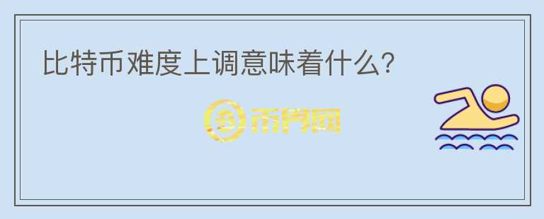 比特幣難度上調(diào)意味著什么？
