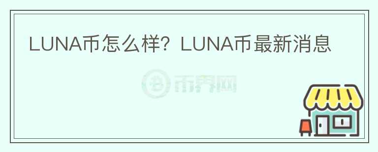 LUNA幣怎么樣？LUNA幣最新消息