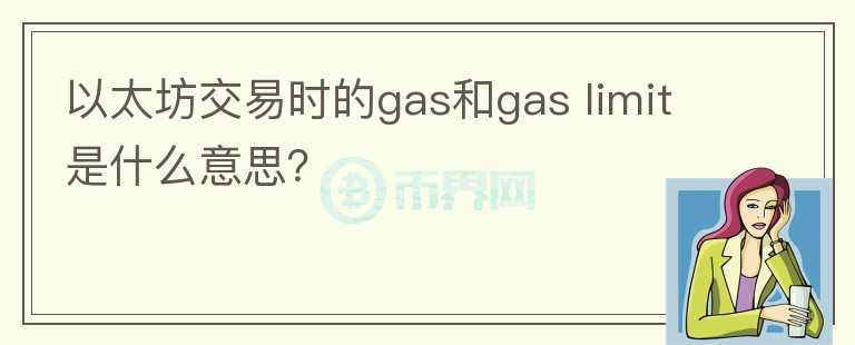 以太坊交易時的gas和gas limit是什么意思？