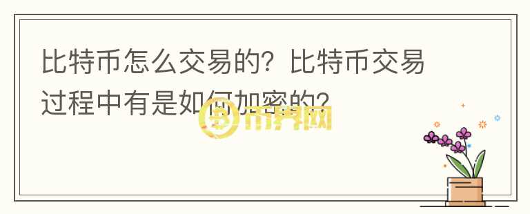 比特幣怎么交易的？比特幣交易過(guò)程中有是如何加密的？