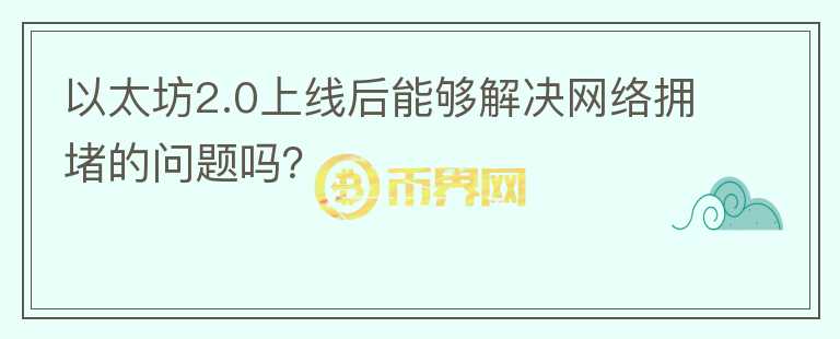 以太坊2.0上線后能夠解決網(wǎng)絡擁堵的問題嗎？