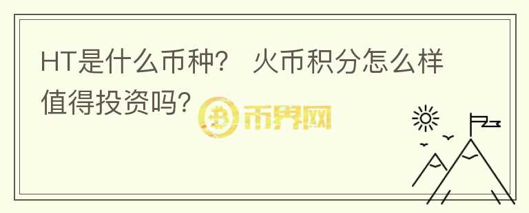 HT是什么幣種？ 火幣積分怎么樣值得投資嗎？