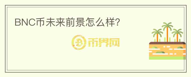BNC幣未來(lái)前景怎么樣？