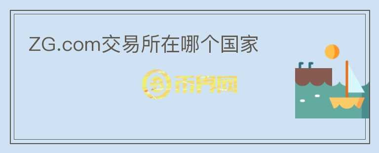 ZG.com交易所在哪個國家