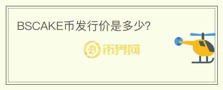 BSCAKE幣發(fā)行價(jià)是多少？
