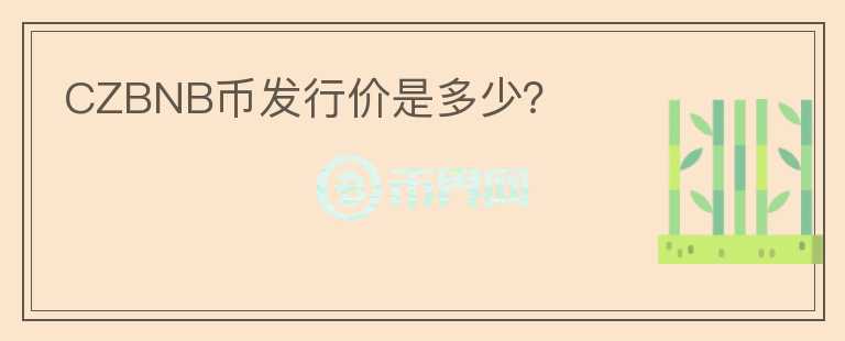 CZBNB幣發(fā)行價(jià)是多少？