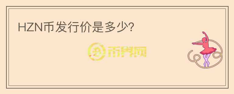HZN幣發(fā)行價(jià)是多少？