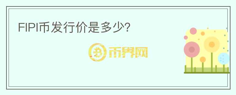 FIPI幣發(fā)行價(jià)是多少？