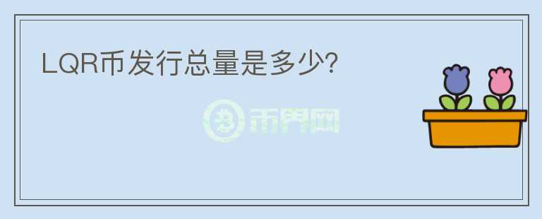 LQR幣發(fā)行總量是多少？
