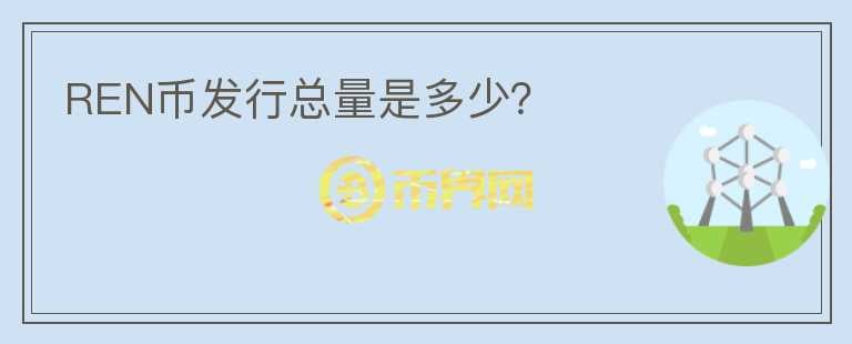 REN幣發(fā)行總量是多少？
