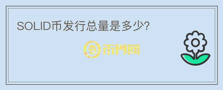SOLID幣發(fā)行總量是多少？