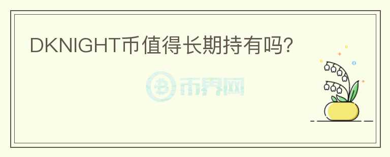 DKNIGHT幣值得長期持有嗎？