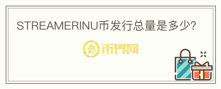 STREAMERINU幣發(fā)行總量是多少？