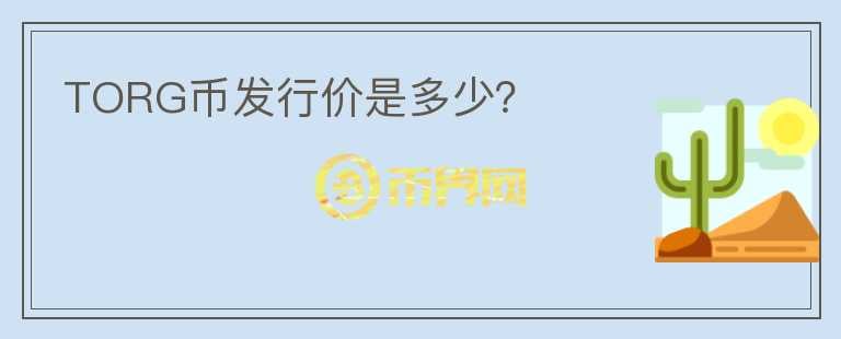 TORG幣發(fā)行價(jià)是多少？