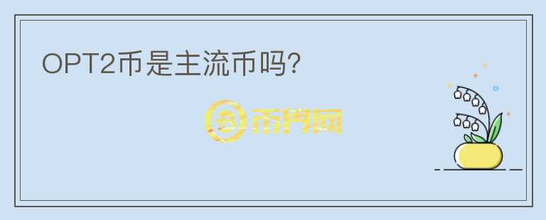OPT2幣是主流幣嗎？