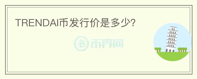 TRENDAI幣發(fā)行價(jià)是多少？