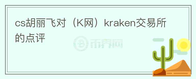 cs胡麗飛對（K網(wǎng)）kraken交易所的點(diǎn)評