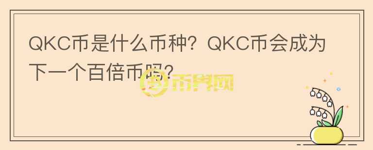QKC幣是什么幣種？QKC幣會成為下一個百倍幣嗎？